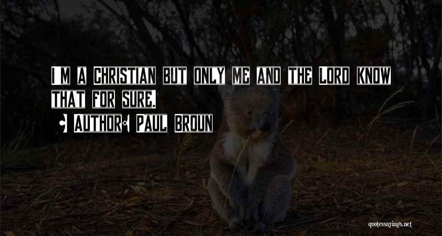 Paul Broun Quotes: I'm A Christian But Only Me And The Lord Know That For Sure.