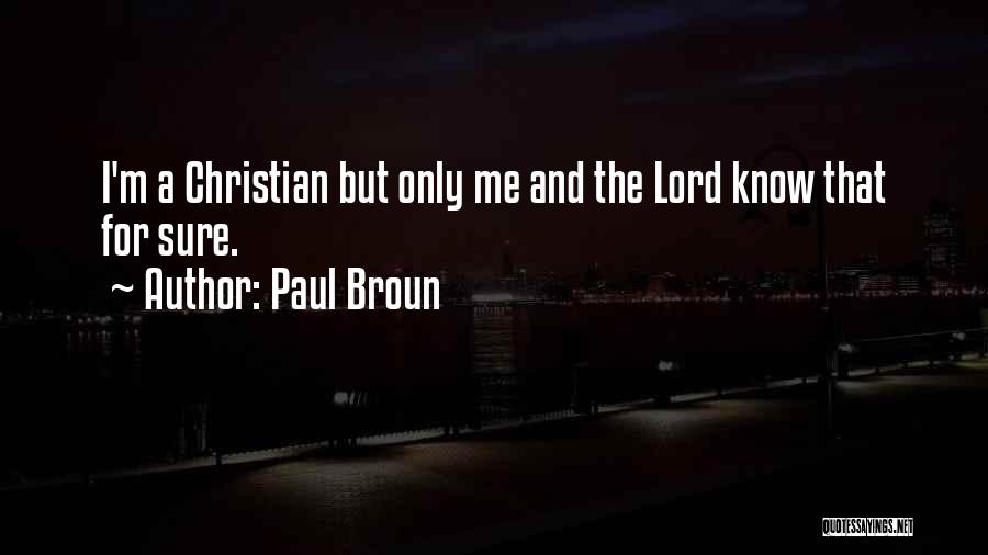 Paul Broun Quotes: I'm A Christian But Only Me And The Lord Know That For Sure.