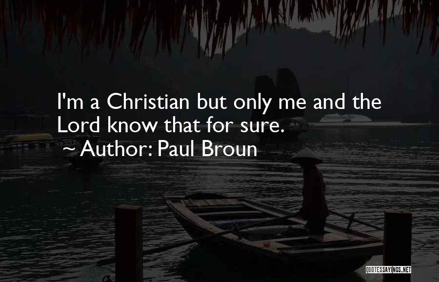 Paul Broun Quotes: I'm A Christian But Only Me And The Lord Know That For Sure.