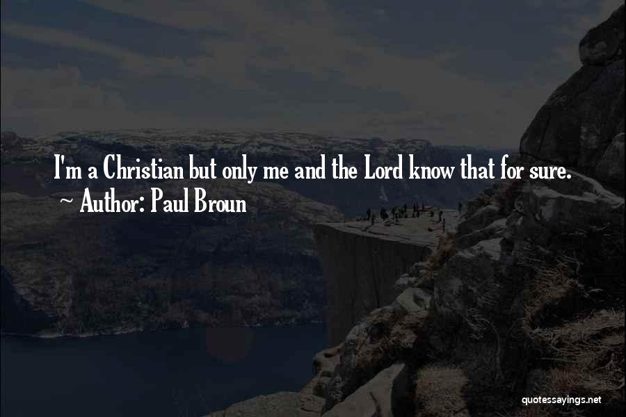 Paul Broun Quotes: I'm A Christian But Only Me And The Lord Know That For Sure.