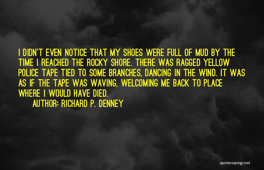 Richard P. Denney Quotes: I Didn't Even Notice That My Shoes Were Full Of Mud By The Time I Reached The Rocky Shore. There