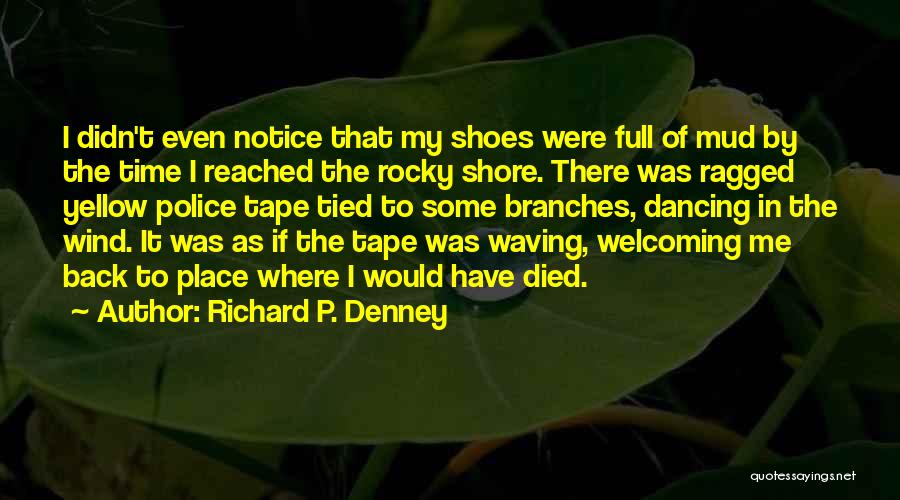 Richard P. Denney Quotes: I Didn't Even Notice That My Shoes Were Full Of Mud By The Time I Reached The Rocky Shore. There