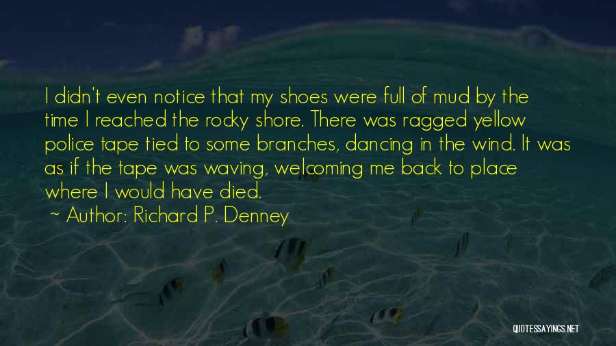 Richard P. Denney Quotes: I Didn't Even Notice That My Shoes Were Full Of Mud By The Time I Reached The Rocky Shore. There