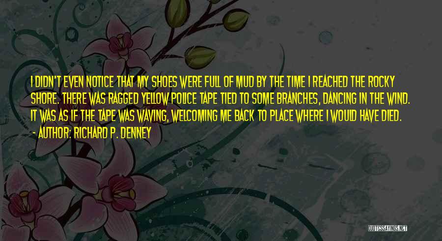 Richard P. Denney Quotes: I Didn't Even Notice That My Shoes Were Full Of Mud By The Time I Reached The Rocky Shore. There