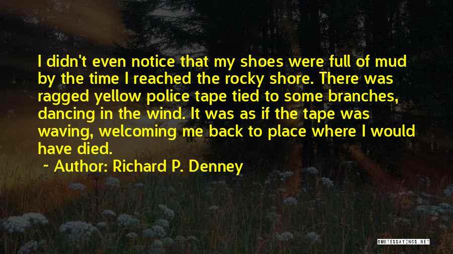 Richard P. Denney Quotes: I Didn't Even Notice That My Shoes Were Full Of Mud By The Time I Reached The Rocky Shore. There