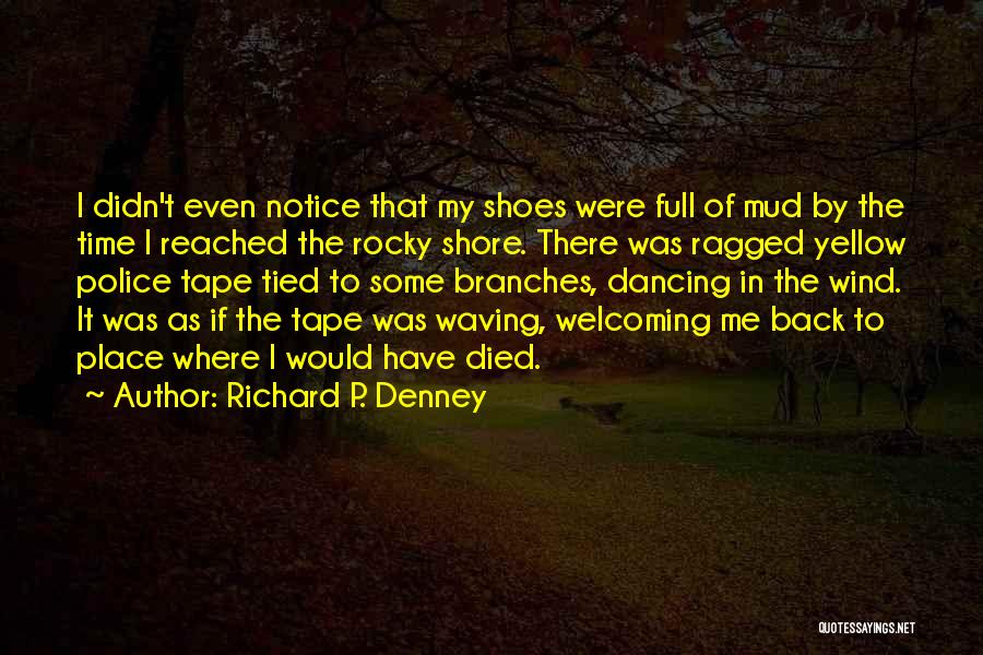 Richard P. Denney Quotes: I Didn't Even Notice That My Shoes Were Full Of Mud By The Time I Reached The Rocky Shore. There