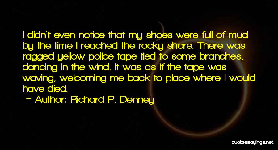 Richard P. Denney Quotes: I Didn't Even Notice That My Shoes Were Full Of Mud By The Time I Reached The Rocky Shore. There