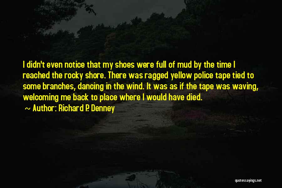 Richard P. Denney Quotes: I Didn't Even Notice That My Shoes Were Full Of Mud By The Time I Reached The Rocky Shore. There