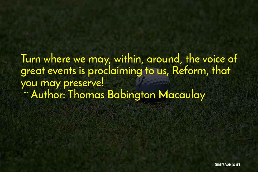 Thomas Babington Macaulay Quotes: Turn Where We May, Within, Around, The Voice Of Great Events Is Proclaiming To Us, Reform, That You May Preserve!