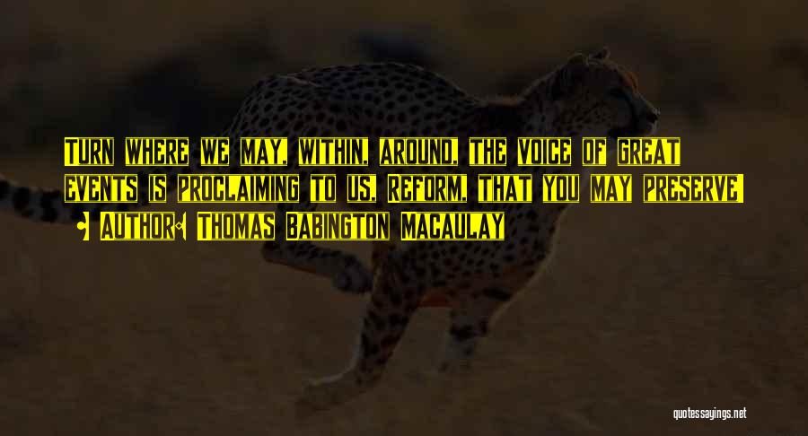 Thomas Babington Macaulay Quotes: Turn Where We May, Within, Around, The Voice Of Great Events Is Proclaiming To Us, Reform, That You May Preserve!