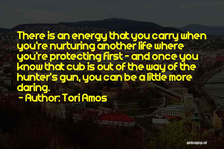 Tori Amos Quotes: There Is An Energy That You Carry When You're Nurturing Another Life Where You're Protecting First - And Once You