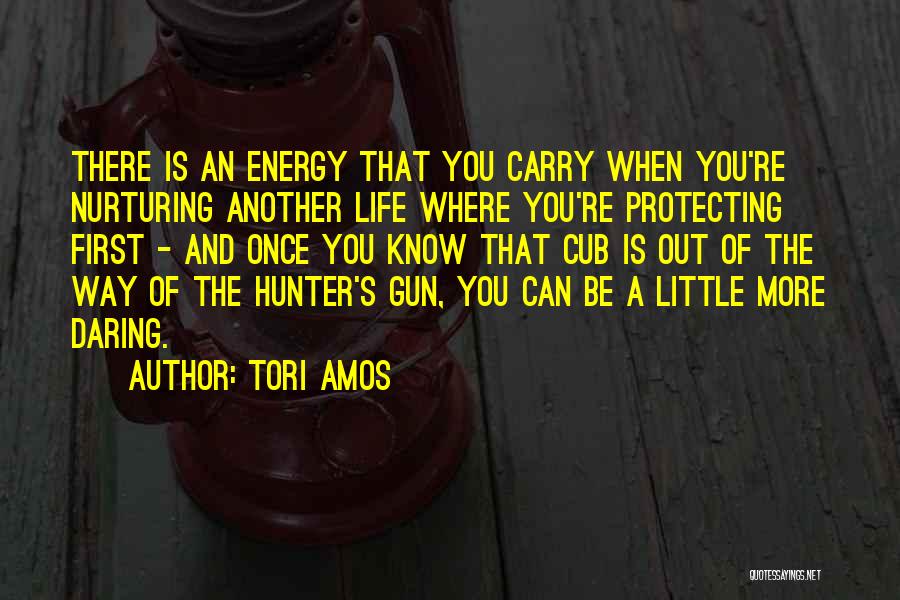 Tori Amos Quotes: There Is An Energy That You Carry When You're Nurturing Another Life Where You're Protecting First - And Once You