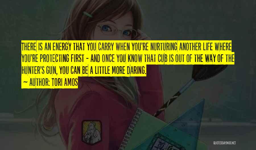 Tori Amos Quotes: There Is An Energy That You Carry When You're Nurturing Another Life Where You're Protecting First - And Once You