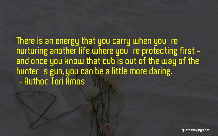Tori Amos Quotes: There Is An Energy That You Carry When You're Nurturing Another Life Where You're Protecting First - And Once You