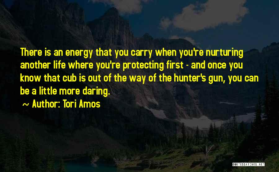 Tori Amos Quotes: There Is An Energy That You Carry When You're Nurturing Another Life Where You're Protecting First - And Once You