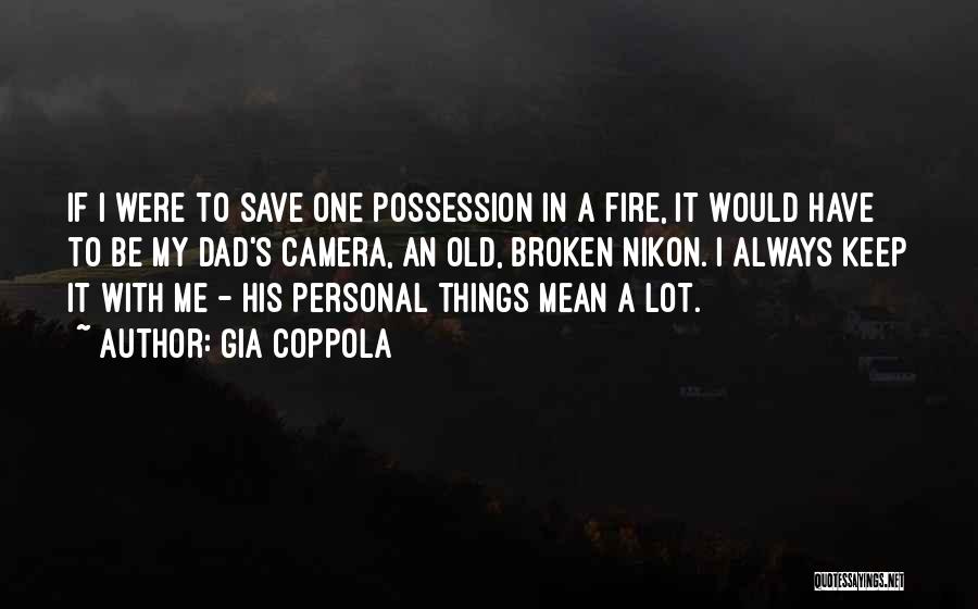 Gia Coppola Quotes: If I Were To Save One Possession In A Fire, It Would Have To Be My Dad's Camera, An Old,