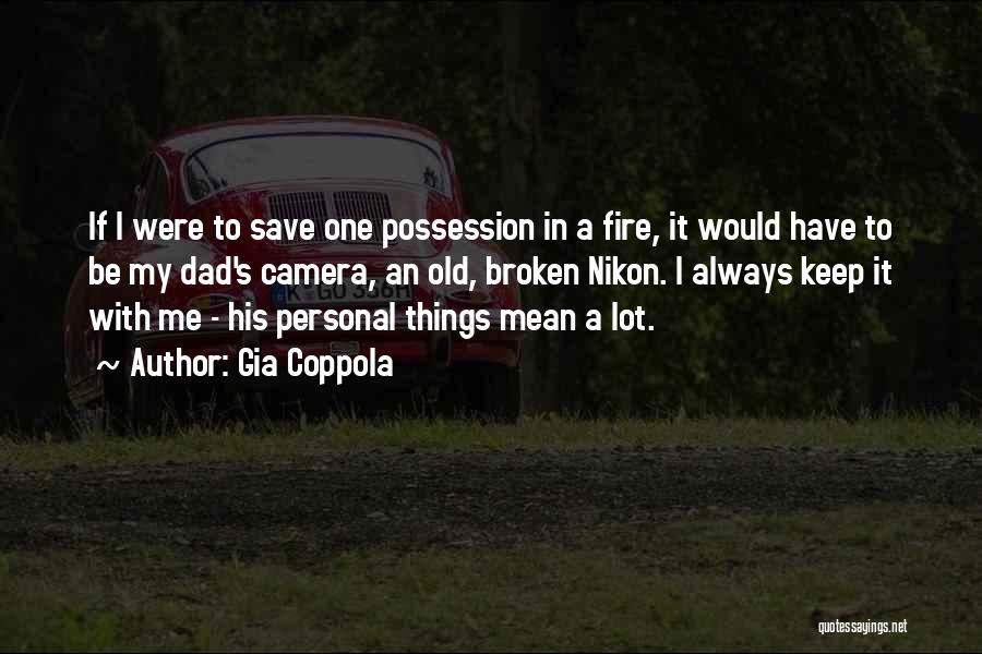 Gia Coppola Quotes: If I Were To Save One Possession In A Fire, It Would Have To Be My Dad's Camera, An Old,