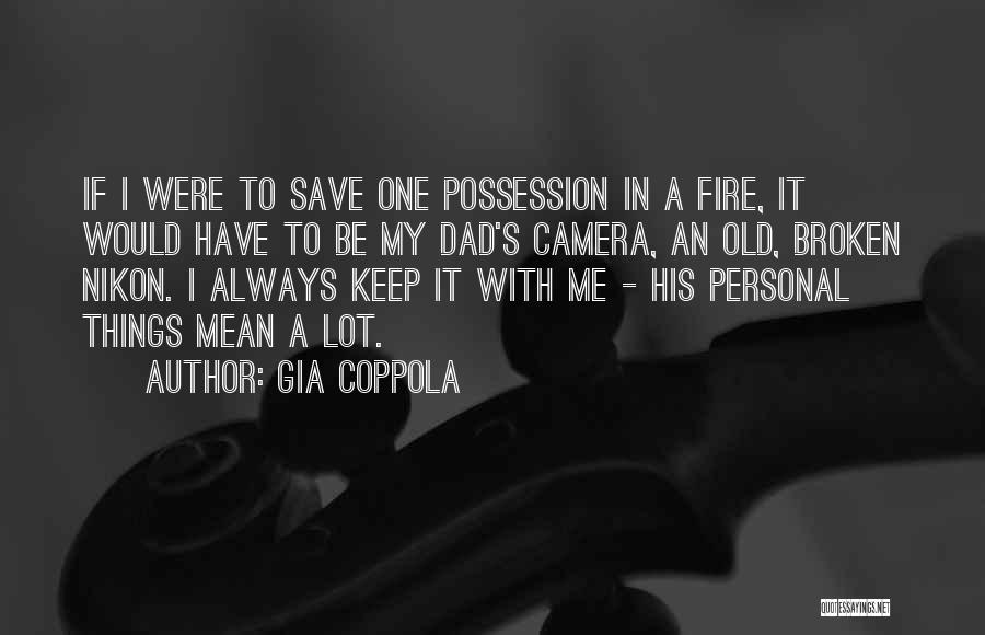 Gia Coppola Quotes: If I Were To Save One Possession In A Fire, It Would Have To Be My Dad's Camera, An Old,