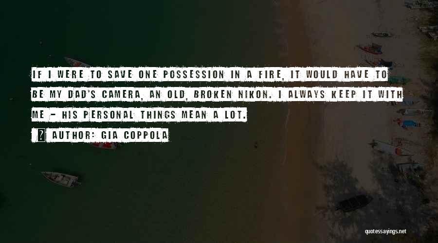 Gia Coppola Quotes: If I Were To Save One Possession In A Fire, It Would Have To Be My Dad's Camera, An Old,