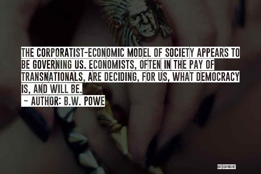 B.W. Powe Quotes: The Corporatist-economic Model Of Society Appears To Be Governing Us. Economists, Often In The Pay Of Transnationals, Are Deciding, For