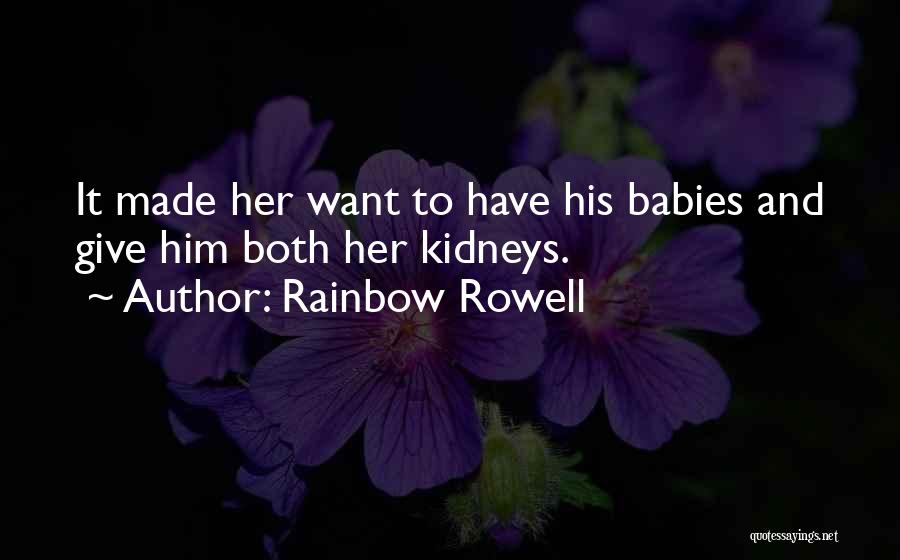 Rainbow Rowell Quotes: It Made Her Want To Have His Babies And Give Him Both Her Kidneys.