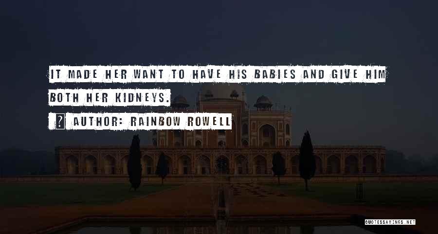 Rainbow Rowell Quotes: It Made Her Want To Have His Babies And Give Him Both Her Kidneys.