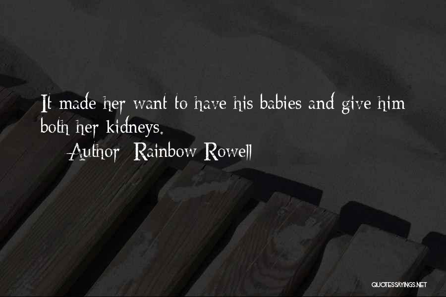 Rainbow Rowell Quotes: It Made Her Want To Have His Babies And Give Him Both Her Kidneys.