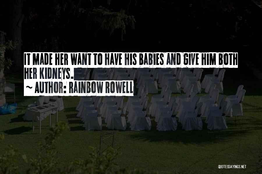 Rainbow Rowell Quotes: It Made Her Want To Have His Babies And Give Him Both Her Kidneys.