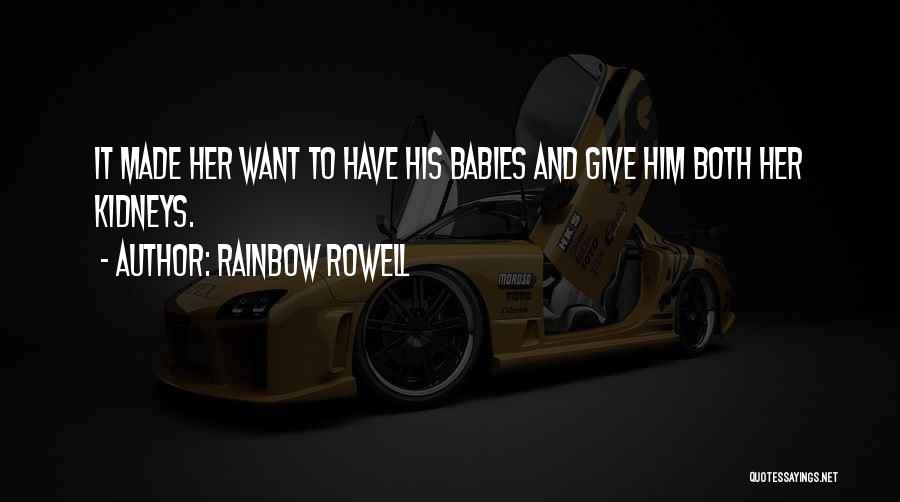 Rainbow Rowell Quotes: It Made Her Want To Have His Babies And Give Him Both Her Kidneys.