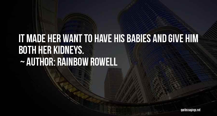 Rainbow Rowell Quotes: It Made Her Want To Have His Babies And Give Him Both Her Kidneys.