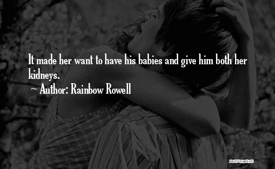 Rainbow Rowell Quotes: It Made Her Want To Have His Babies And Give Him Both Her Kidneys.