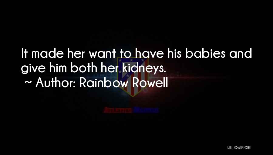 Rainbow Rowell Quotes: It Made Her Want To Have His Babies And Give Him Both Her Kidneys.