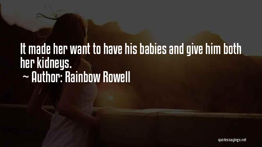 Rainbow Rowell Quotes: It Made Her Want To Have His Babies And Give Him Both Her Kidneys.