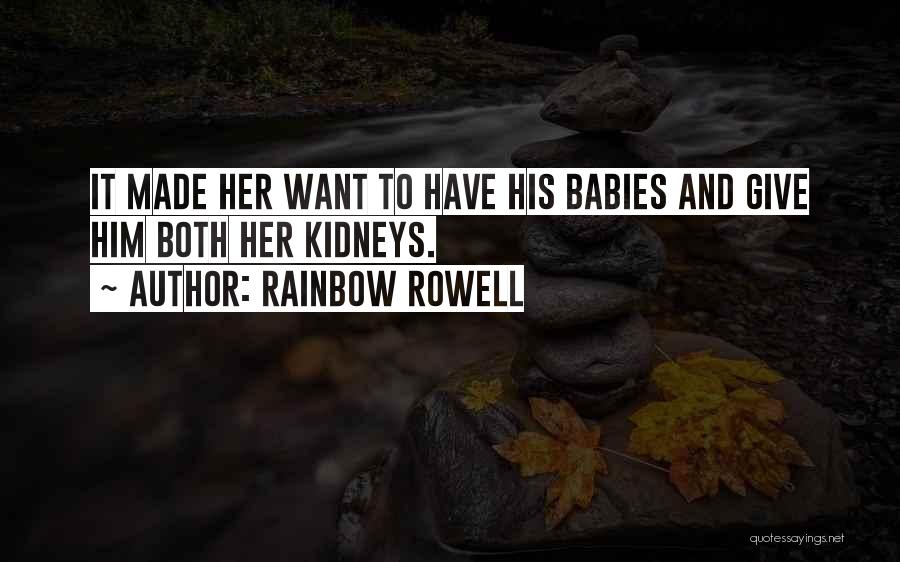 Rainbow Rowell Quotes: It Made Her Want To Have His Babies And Give Him Both Her Kidneys.