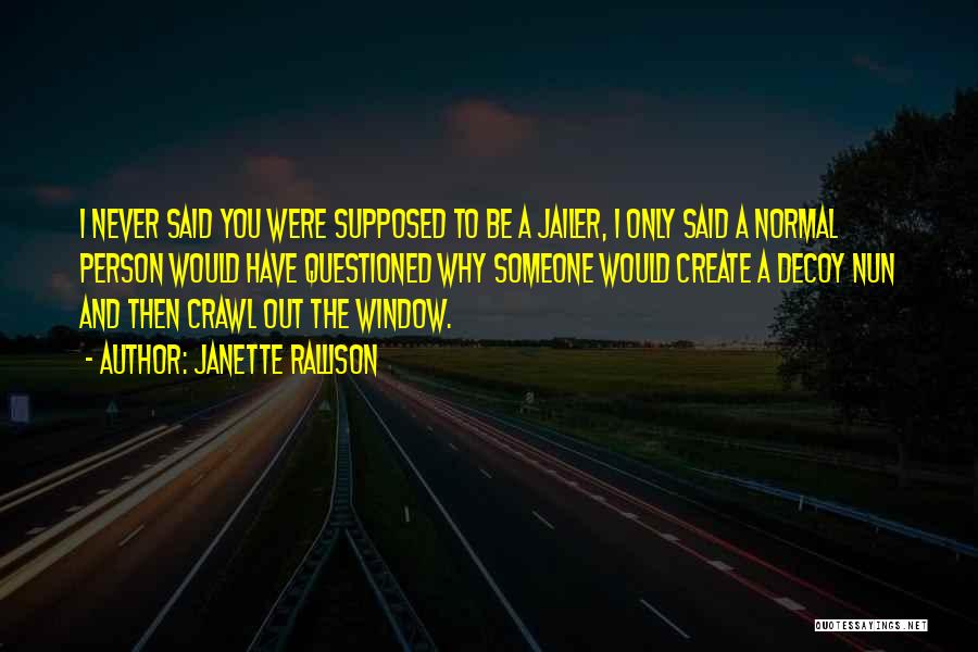 Janette Rallison Quotes: I Never Said You Were Supposed To Be A Jailer, I Only Said A Normal Person Would Have Questioned Why