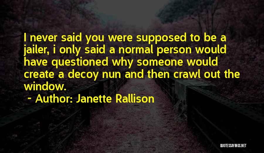 Janette Rallison Quotes: I Never Said You Were Supposed To Be A Jailer, I Only Said A Normal Person Would Have Questioned Why