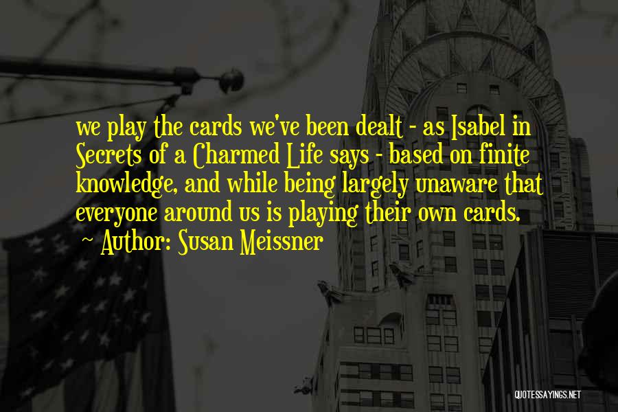 Susan Meissner Quotes: We Play The Cards We've Been Dealt - As Isabel In Secrets Of A Charmed Life Says - Based On