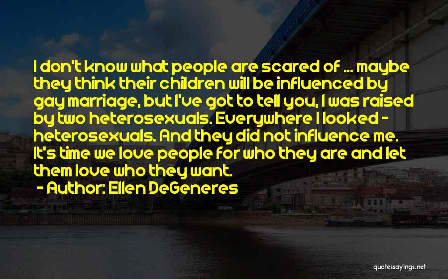 Ellen DeGeneres Quotes: I Don't Know What People Are Scared Of ... Maybe They Think Their Children Will Be Influenced By Gay Marriage,