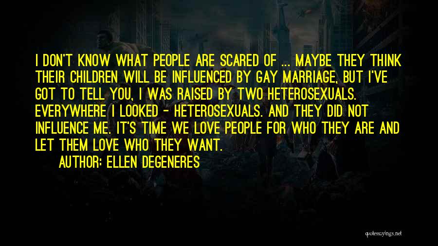 Ellen DeGeneres Quotes: I Don't Know What People Are Scared Of ... Maybe They Think Their Children Will Be Influenced By Gay Marriage,