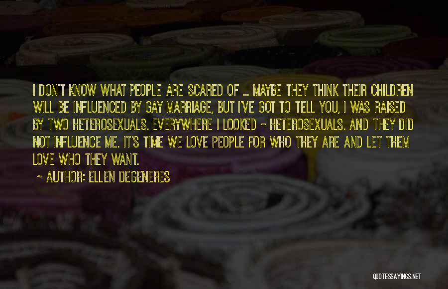 Ellen DeGeneres Quotes: I Don't Know What People Are Scared Of ... Maybe They Think Their Children Will Be Influenced By Gay Marriage,