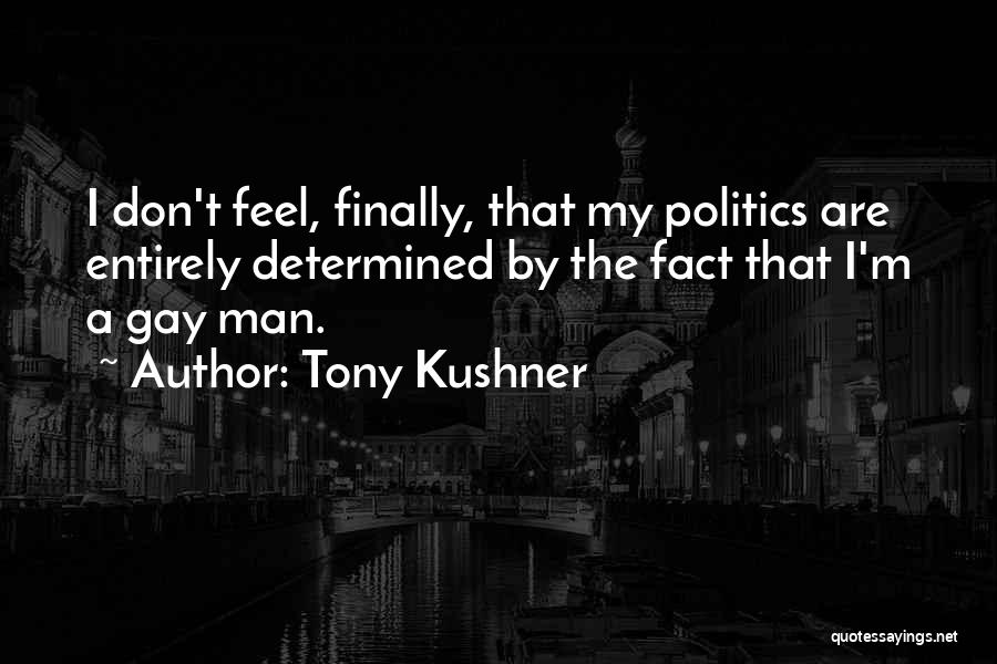 Tony Kushner Quotes: I Don't Feel, Finally, That My Politics Are Entirely Determined By The Fact That I'm A Gay Man.
