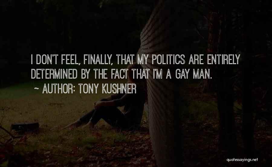 Tony Kushner Quotes: I Don't Feel, Finally, That My Politics Are Entirely Determined By The Fact That I'm A Gay Man.