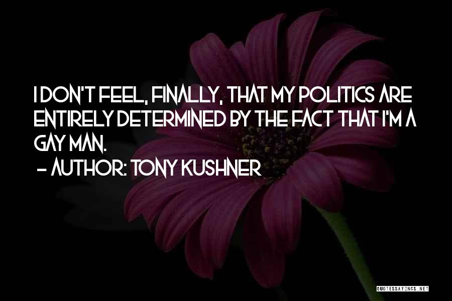 Tony Kushner Quotes: I Don't Feel, Finally, That My Politics Are Entirely Determined By The Fact That I'm A Gay Man.