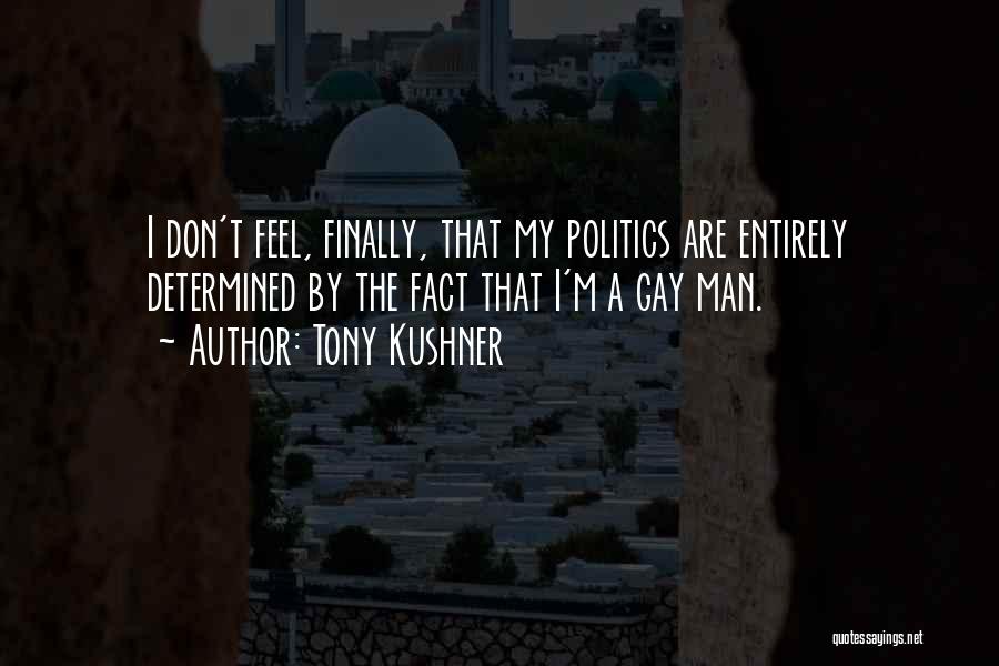 Tony Kushner Quotes: I Don't Feel, Finally, That My Politics Are Entirely Determined By The Fact That I'm A Gay Man.
