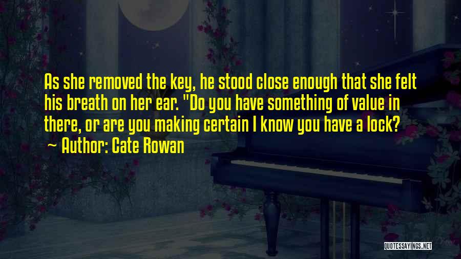 Cate Rowan Quotes: As She Removed The Key, He Stood Close Enough That She Felt His Breath On Her Ear. Do You Have