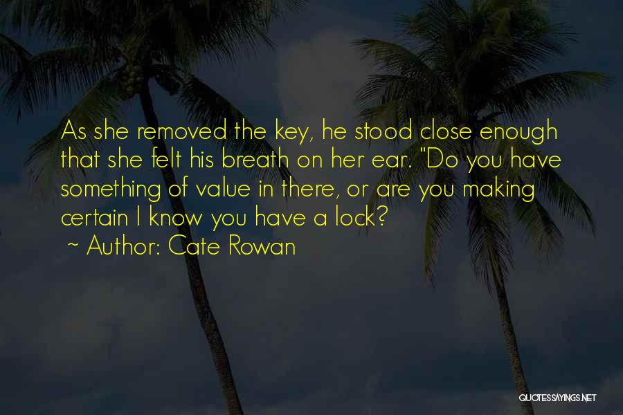 Cate Rowan Quotes: As She Removed The Key, He Stood Close Enough That She Felt His Breath On Her Ear. Do You Have