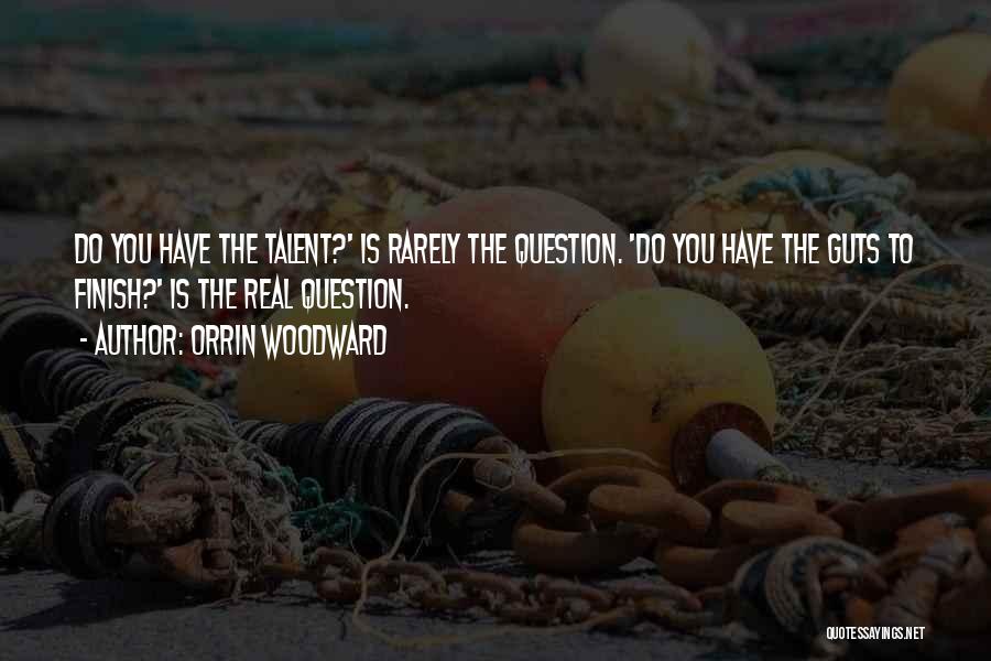 Orrin Woodward Quotes: Do You Have The Talent?' Is Rarely The Question. 'do You Have The Guts To Finish?' Is The Real Question.
