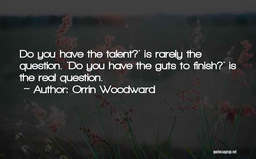 Orrin Woodward Quotes: Do You Have The Talent?' Is Rarely The Question. 'do You Have The Guts To Finish?' Is The Real Question.