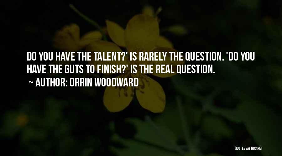 Orrin Woodward Quotes: Do You Have The Talent?' Is Rarely The Question. 'do You Have The Guts To Finish?' Is The Real Question.
