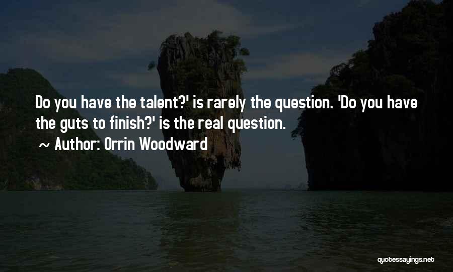Orrin Woodward Quotes: Do You Have The Talent?' Is Rarely The Question. 'do You Have The Guts To Finish?' Is The Real Question.